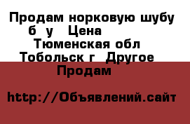 Продам норковую шубу б/ у › Цена ­ 10 000 - Тюменская обл., Тобольск г. Другое » Продам   